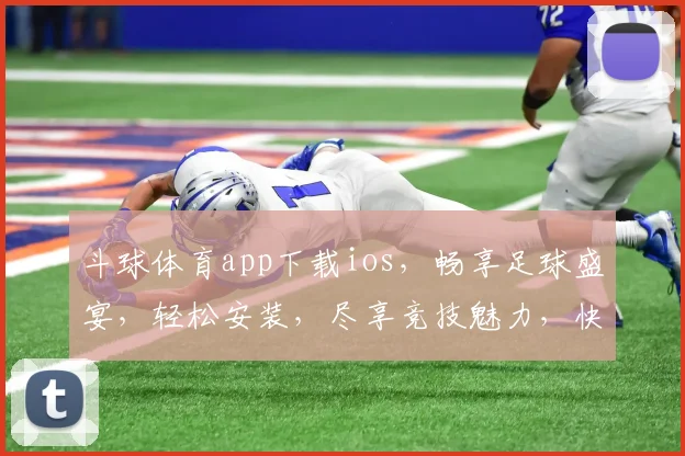 斗球体育app下载ios，畅享足球盛宴，轻松安装，尽享竞技魅力，快速获取