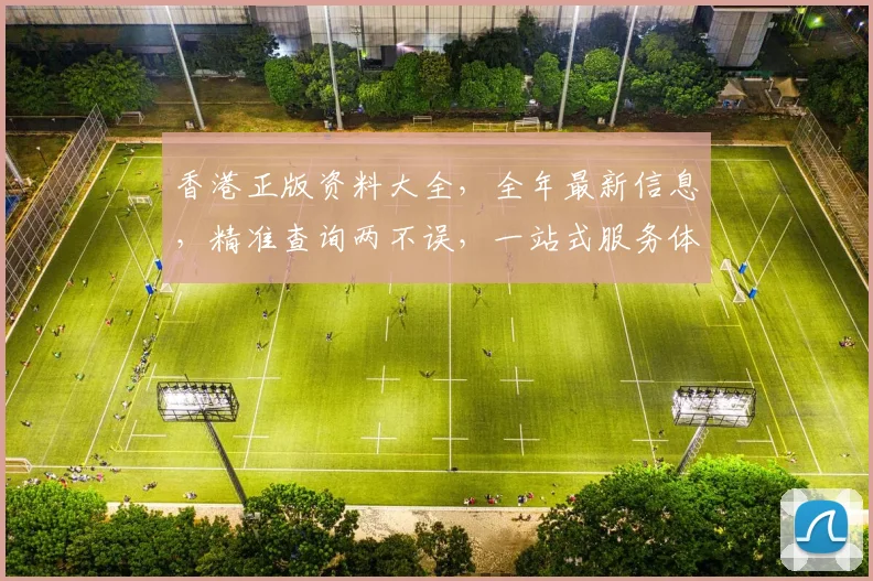 香港正版资料大全，全年最新信息，精准查询两不误，一站式服务体验