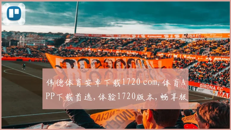 伟德体育安卓下载1720 com,体育APP下载首选,体验1720版本,畅享极致竞技