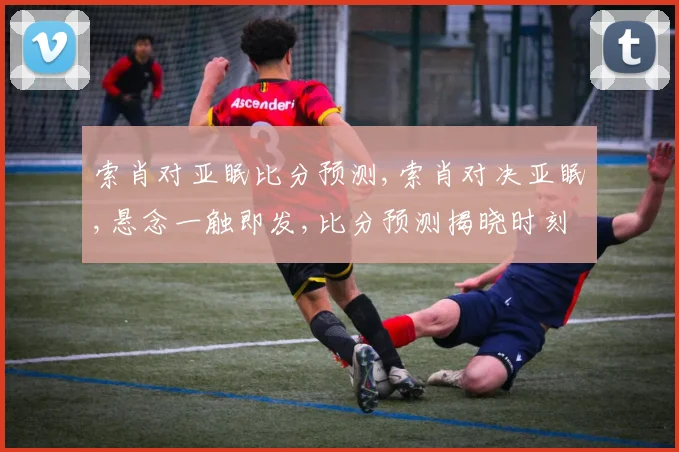 索肖对亚眠比分预测,索肖对决亚眠,悬念一触即发,比分预测揭晓时刻