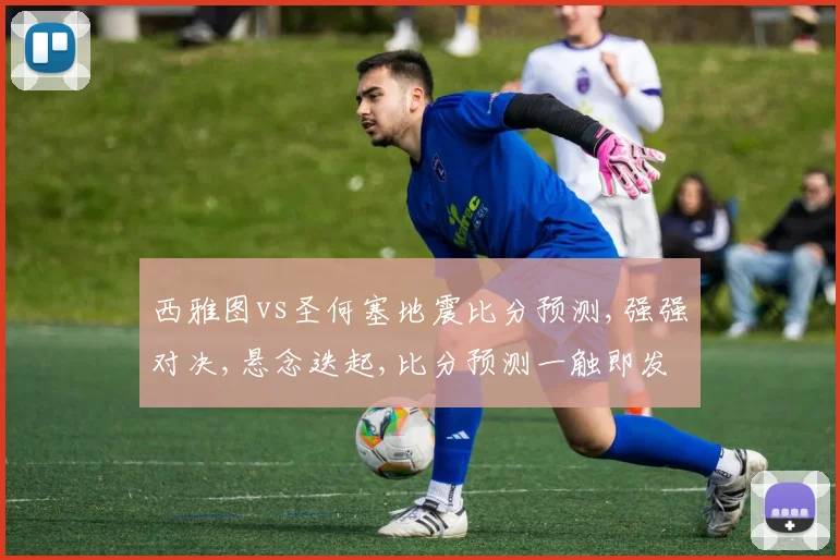 西雅图vs圣何塞地震比分预测,强强对决,悬念迭起,比分预测一触即发,谁将问鼎