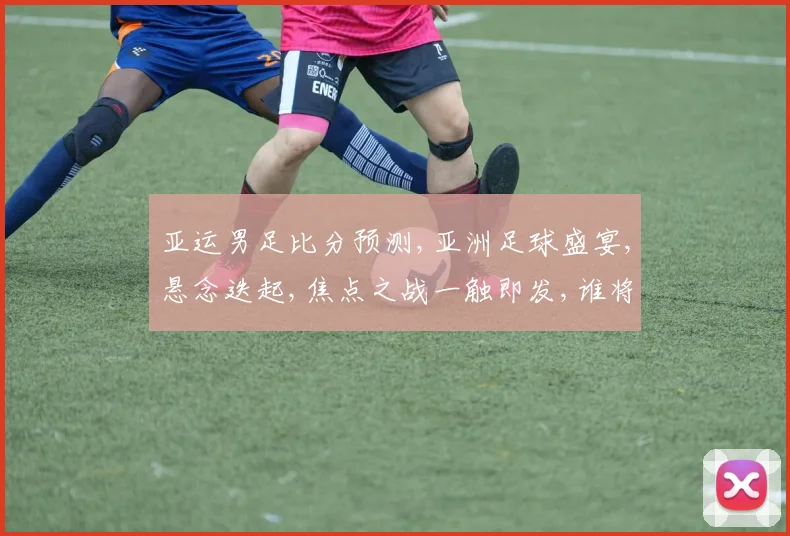 亚运男足比分预测,亚洲足球盛宴,悬念迭起,焦点之战一触即发,谁将问鼎