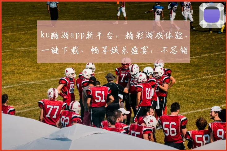 ku酷游app新平台，精彩游戏体验，一键下载，畅享娱乐盛宴，不容错过